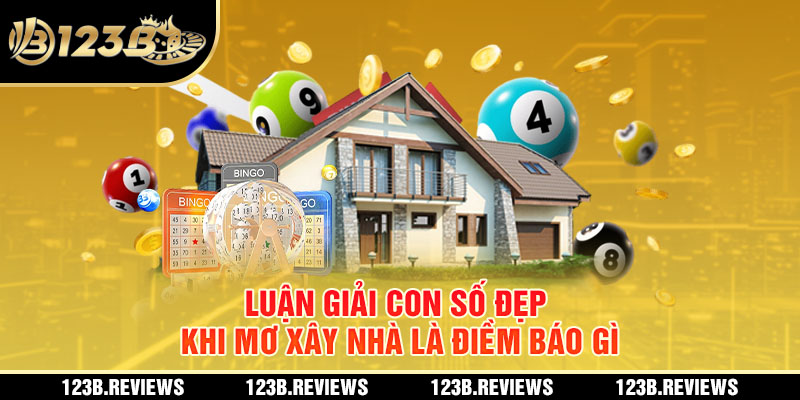 Luận giải con số đẹp khi mơ xây nhà là điềm báo gì