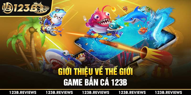 Giới thiệu về thế giới game bắn cá 123b